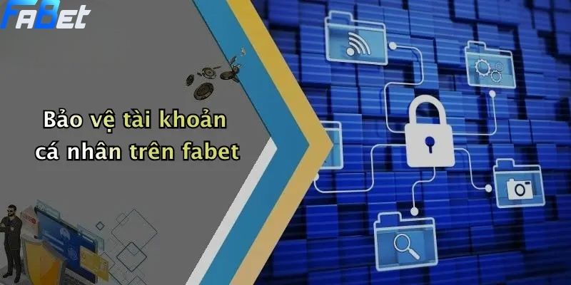 Chính Sách Bảo Mật: Cam Kết Bảo Vệ Thông Tin Thành Viên FABET 3 Bảo vệ tài khoản cá nhân trên fabet - Chính sách bảo mật