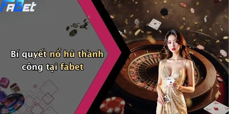 Bí quyết nổ hũ thành công tại fabet