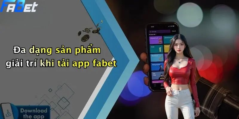 Tải App Fabet: Trải Nghiệm Cá Cược Hiện Đại, An Toàn 4 Đa dạng sản phẩm giải trí khi tải app fabet