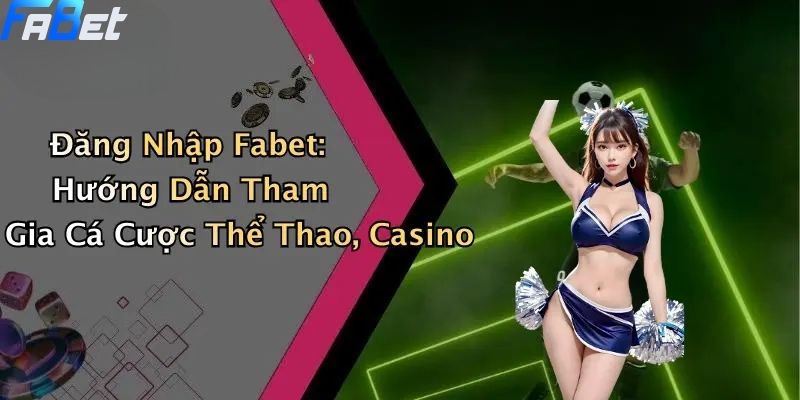 Đăng Nhập Fabet: Hướng Dẫn Tham Gia Cá Cược Thể Thao, Casino 1 Đăng nhập FABET