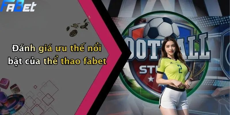 Thể Thao Fabet: Khám Phá Sân Chơi Cá Cược Thể Thao Uy Tín Và Sôi Động 4 Đánh giá ưu thế nổi bật của thể thao fabet