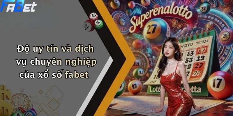 Độ uy tín và dịch vụ chuyên nghiệp của xổ số fabet