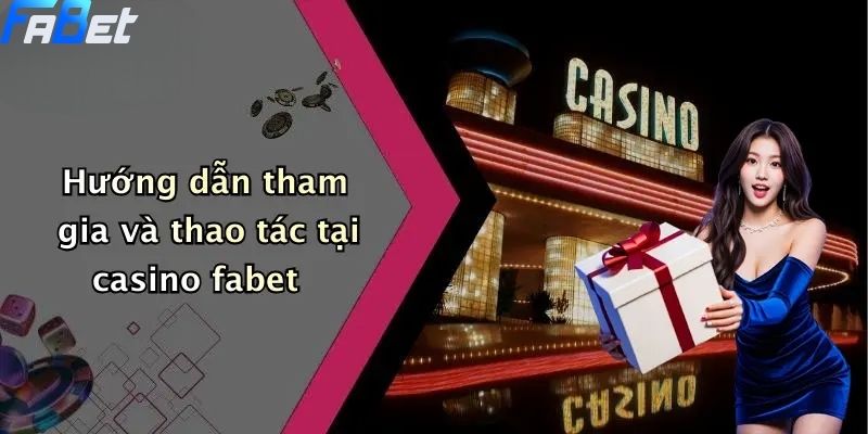 Casino FABET: Thế Giới Giải Trí Trực Tuyến Dành Cho Dân Cá Cược 3 Hướng dẫn tham gia và thao tác tại casino fabet