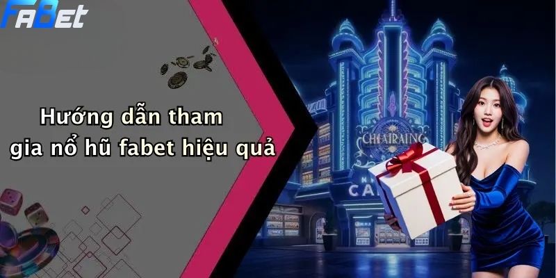 Hướng dẫn tham gia nổ hũ fabet hiệu quả
