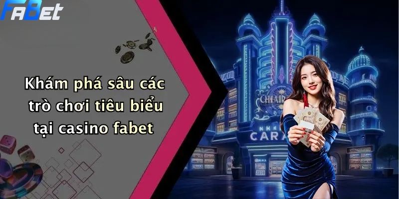 Casino FABET: Thế Giới Giải Trí Trực Tuyến Dành Cho Dân Cá Cược 2 Khám phá sâu các trò chơi tiêu biểu tại casino fabet
