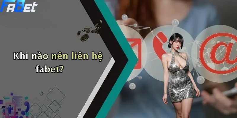 Liên Hệ FABET: Giải Đáp Mọi Thắc Mắc Cá Cược Thể Thao & Casino 4 Khi nào nên liên hệ fabet?