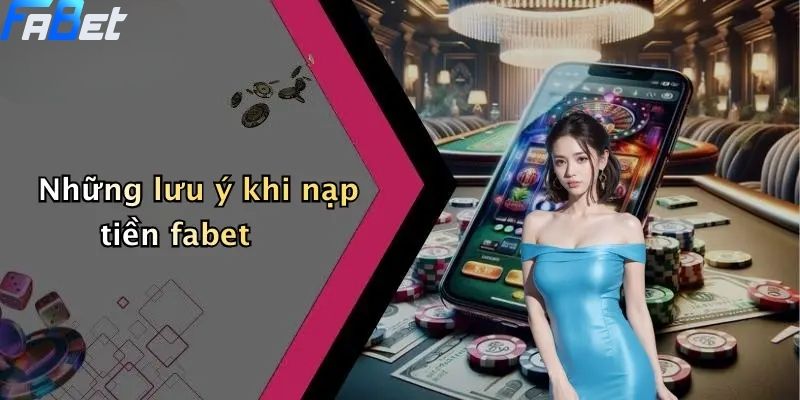 Nạp Tiền Fabet: Toàn Cảnh Quy Trình Và Những Lưu Ý Quan Trọng 5 Những lưu ý khi nạp tiền fabet