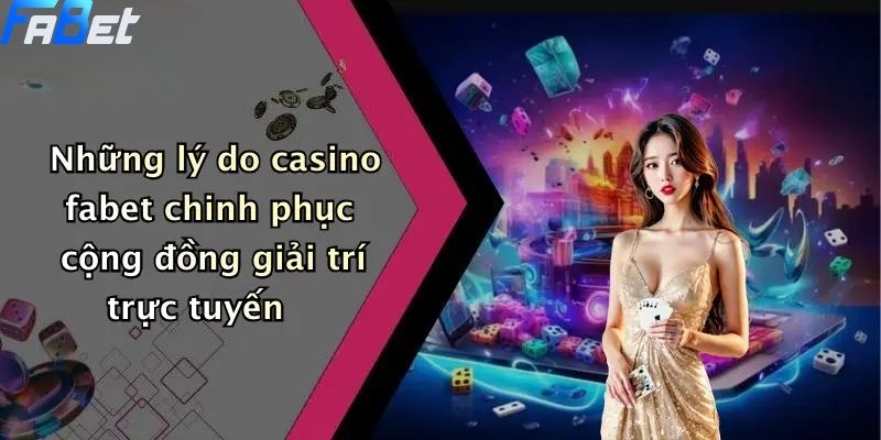 Casino FABET: Thế Giới Giải Trí Trực Tuyến Dành Cho Dân Cá Cược 4 Những lý do casino fabet chinh phục cộng đồng giải trí trực tuyến