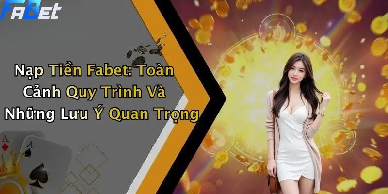 Nạp Tiền Fabet: Toàn Cảnh Quy Trình Và Những Lưu Ý Quan Trọng 1 Nạp tiền FABET