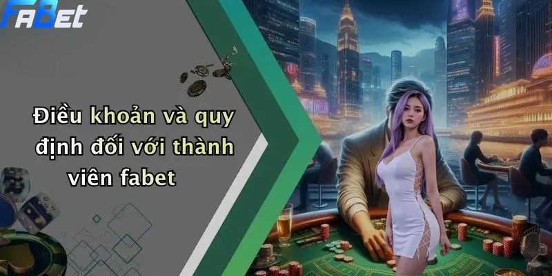 Điều Khoản Và Điều Kiện: Trải Nghiệm Giải Trí Liền Mạch Tại FABET 1 Điều khoản và quy định đối với thành viên fabet