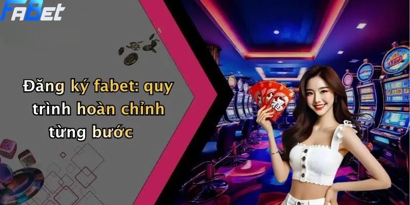 Đăng Ký Fabet: Quy Trình Đơn Giản Cho Tân Thủ 3 Đăng ký fabet: quy trình hoàn chỉnh từng bước