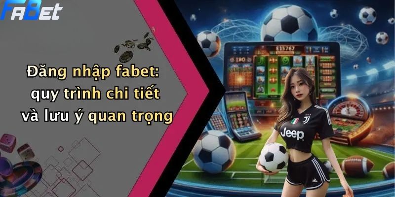 Đăng Nhập Fabet: Hướng Dẫn Tham Gia Cá Cược Thể Thao, Casino 2 Đăng nhập fabet: quy trình chi tiết và lưu ý quan trọng