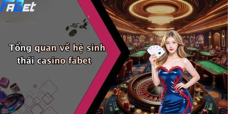 Casino FABET: Thế Giới Giải Trí Trực Tuyến Dành Cho Dân Cá Cược 1 Tổng quan về hệ sinh thái casino fabet