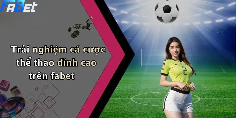 Đăng Nhập Fabet: Hướng Dẫn Tham Gia Cá Cược Thể Thao, Casino 3 Trải nghiệm cá cược thể thao đỉnh cao trên fabet