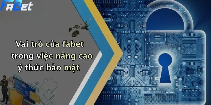 Chính Sách Bảo Mật: Cam Kết Bảo Vệ Thông Tin Thành Viên FABET 4 Vai trò của fabet trong việc nâng cao ý thức chính sách bảo mật